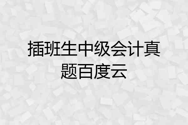 插班生中级会计真题百度云