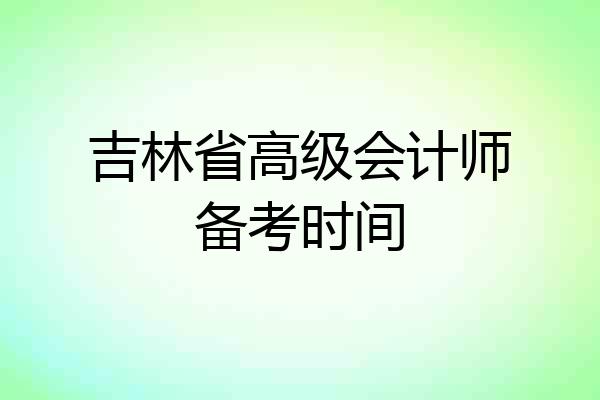 吉林省高级会计师备考时间