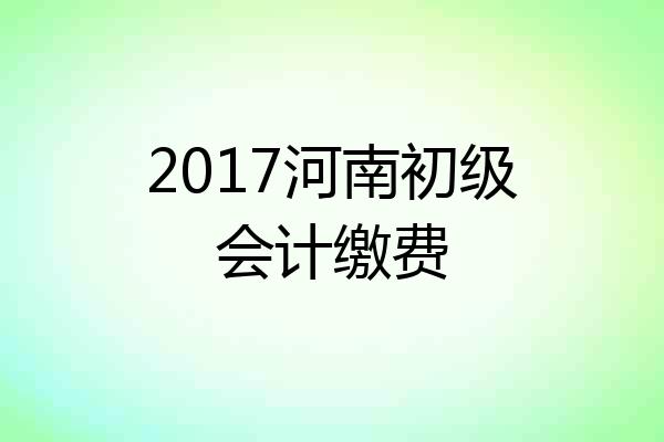 2017河南初级会计缴费