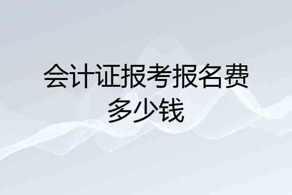 会计证报考报名费多少钱