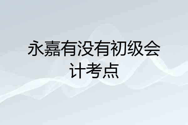 永嘉有没有初级会计考点