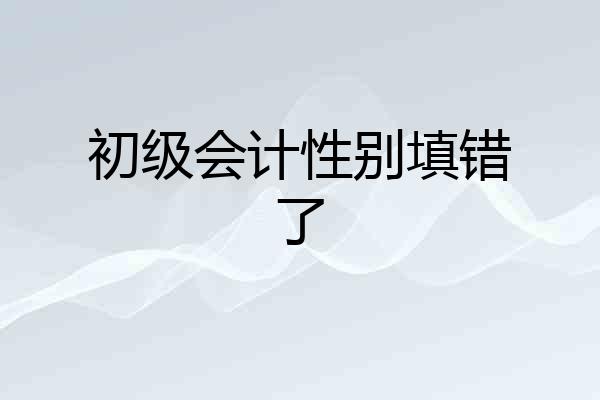 初级会计性别填错了