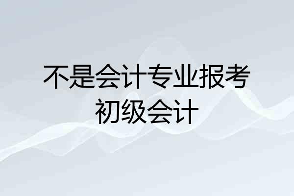 不是会计专业报考初级会计