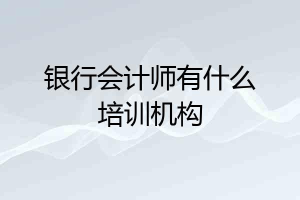 银行会计师有什么培训机构