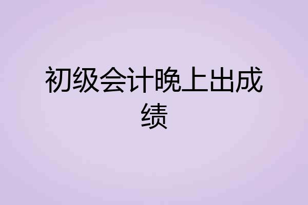 初级会计晚上出成绩