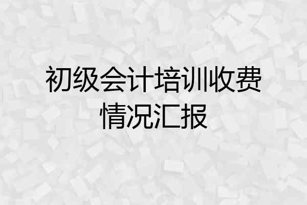 初级会计培训收费情况汇报