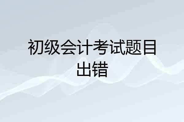 初级会计考试题目出错