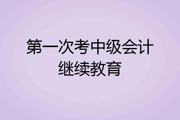 第一次考中级会计继续教育