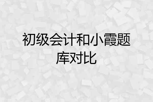 初级会计和小霞题库对比