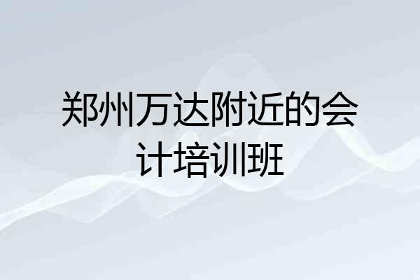郑州万达附近的会计培训班