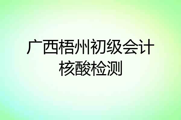 广西梧州初级会计核酸检测