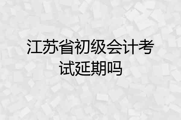 江苏省初级会计考试延期吗