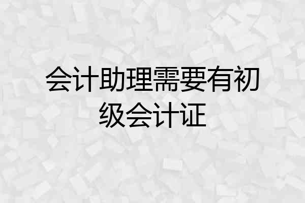 会计助理需要有初级会计证