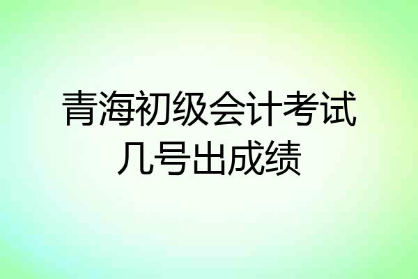 青海初级会计考试几号出成绩