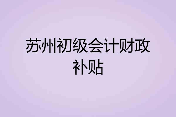 苏州初级会计财政补贴