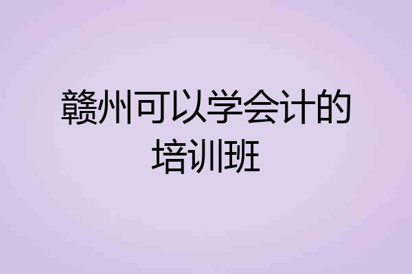 赣州可以学会计的培训班