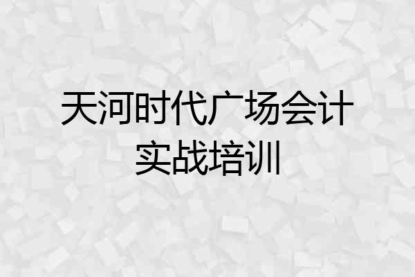 天河时代广场会计实战培训