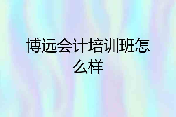 博远会计培训班怎么样
