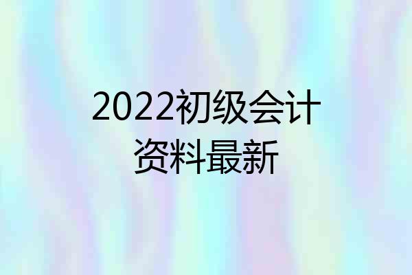 2022初级会计资料最新