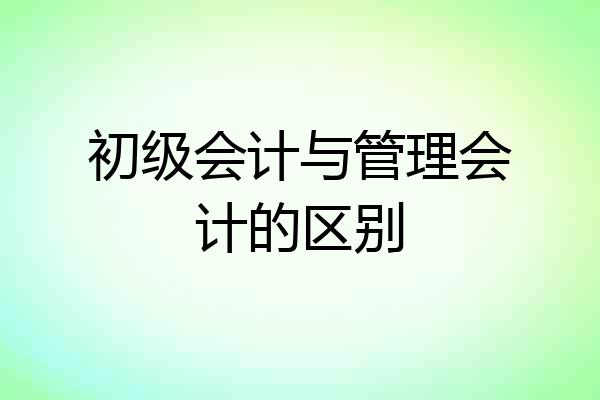 初级会计与管理会计的区别