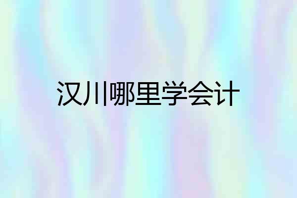 汉川哪里学会计
