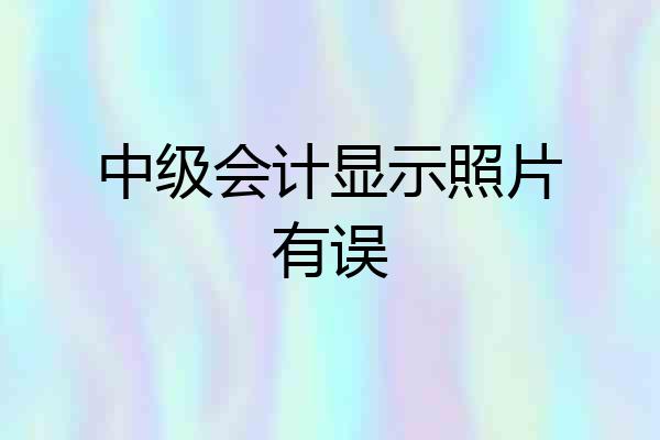 中级会计显示照片有误
