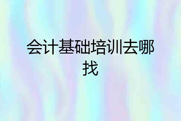 会计基础培训去哪找