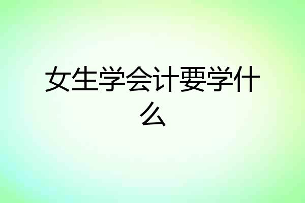女生学会计要学什么