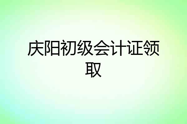 庆阳初级会计证领取