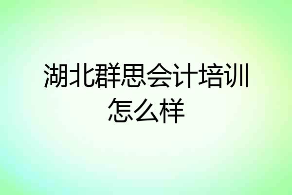 湖北群思会计培训怎么样