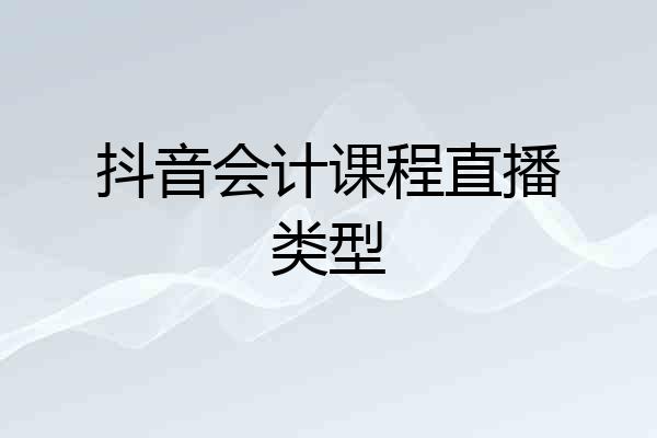 抖音会计课程直播类型