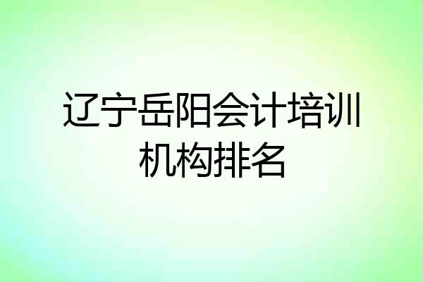 辽宁岳阳会计培训机构排名