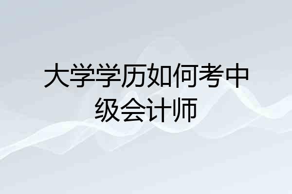 大学学历如何考中级会计师
