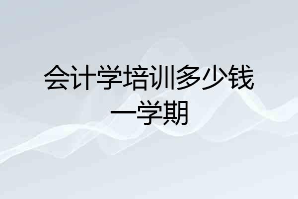会计学培训多少钱一学期