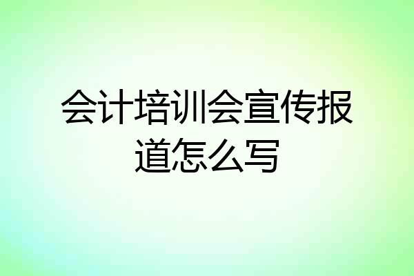 会计培训会宣传报道怎么写