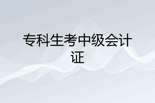 专科生考中级会计证