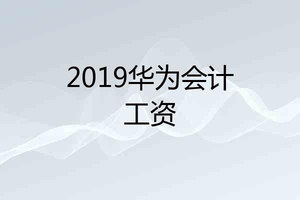 2019华为会计工资