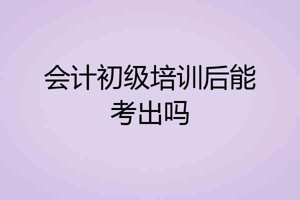 会计初级培训后能考出吗