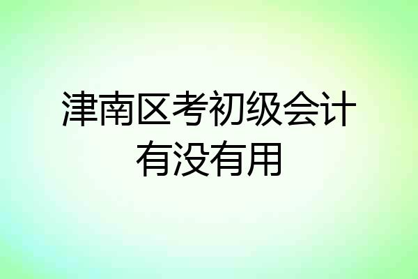 津南区考初级会计有没有用
