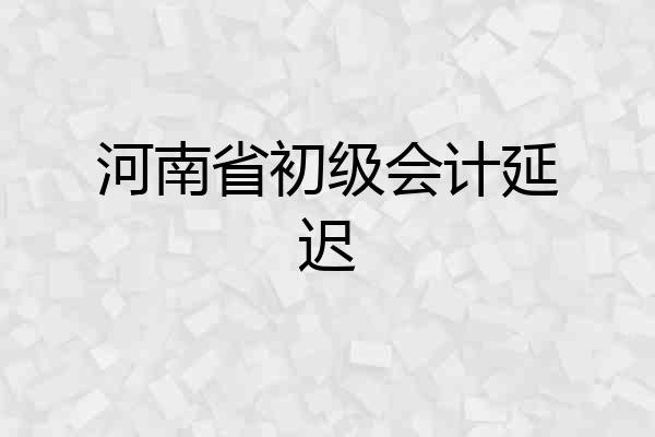 河南省初级会计延迟