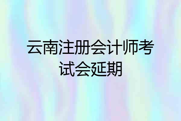 云南注册会计师考试会延期