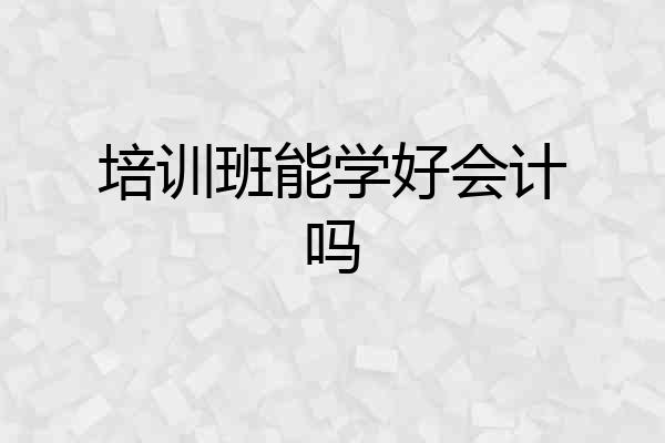 培训班能学好会计吗