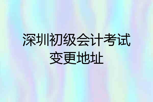 深圳初级会计考试变更地址