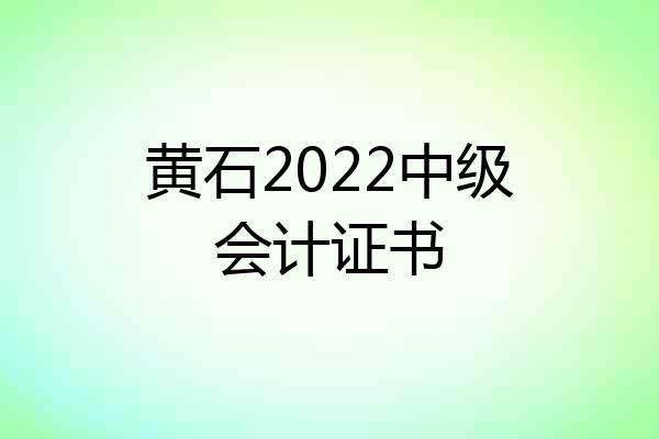 黄石2022中级会计证书