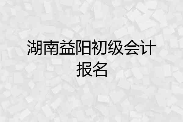 湖南益阳初级会计报名