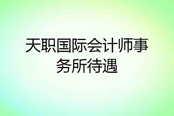 天职国际会计师事务所待遇