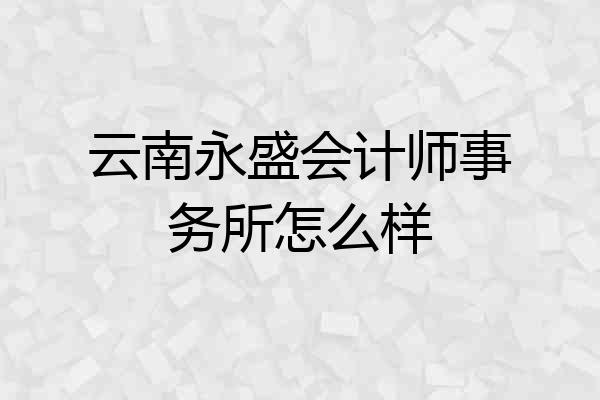 云南永盛会计师事务所怎么样