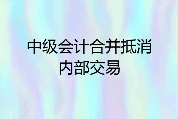 中级会计合并抵消内部交易