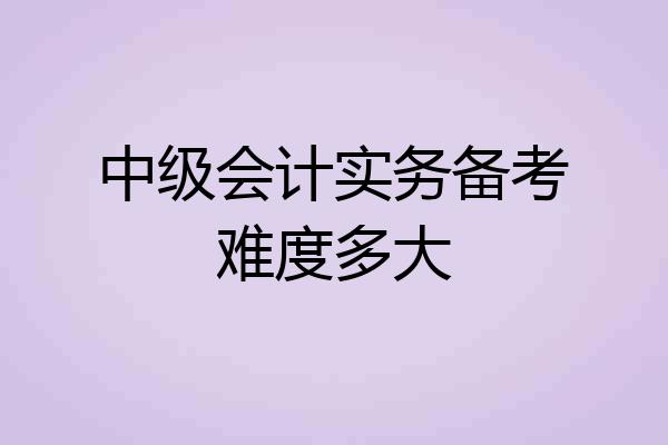 中级会计实务备考难度多大