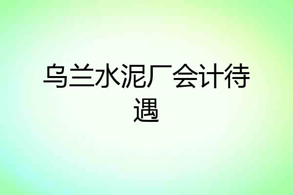 乌兰水泥厂会计待遇